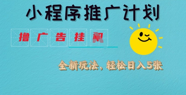 小程序推广计划，撸广告挂JI全新玩法，轻松日均四张【揭秘】-观智斋电商课程站