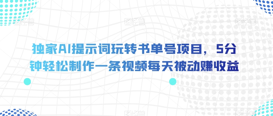 独家AI提示词玩转书单号项目，5分钟轻松制作一条视频每天被动赚收益【揭秘】-观智斋电商课程站