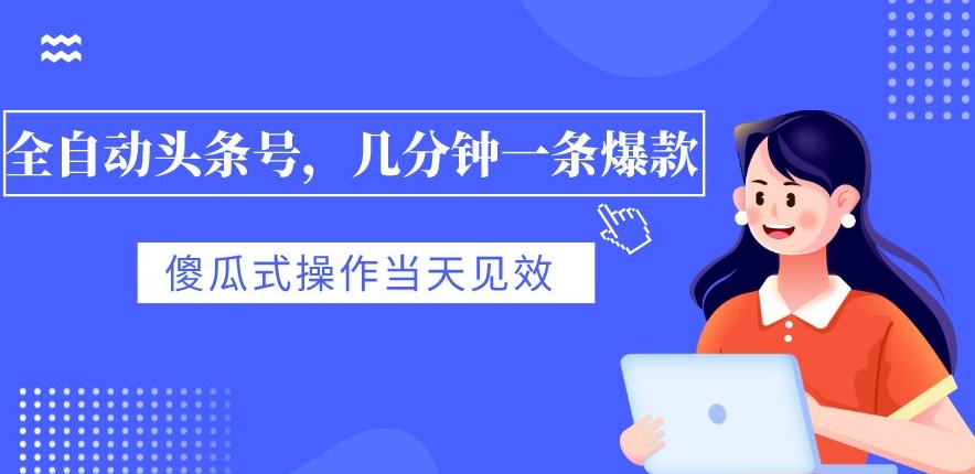 全自动头条号，几分钟一条爆款，有浏览就有收益，傻瓜式操作，当天见效-观智斋电商课程站