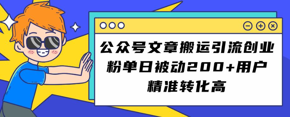 公众号文章搬运引流创业粉，单日被动200+用户精准转化高【揭秘】-观智斋电商课程站