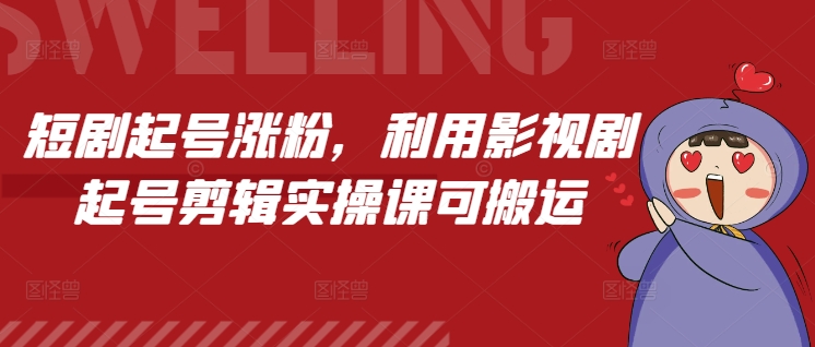短剧起号涨粉，利用影视剧起号剪辑实操课可搬运-观智斋电商课程站
