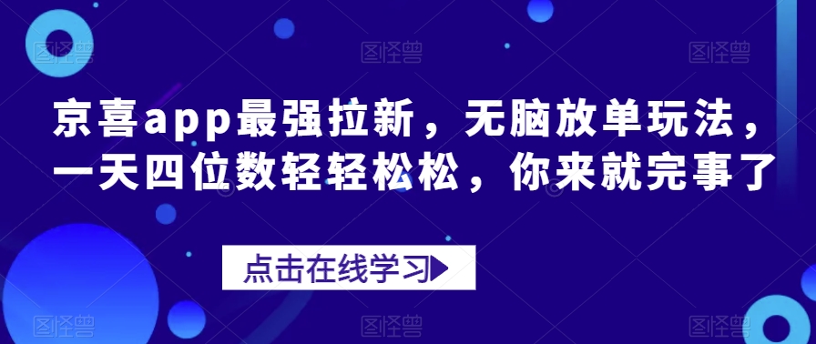 京喜app最强拉新，无脑放单玩法，一天四位数轻轻松松，你来就完事了-观智斋电商课程站