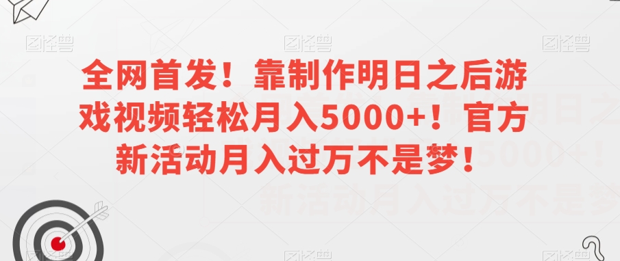 全网首发！靠制作明日之后游戏视频轻松月入5000+！官方新活动月入过万不是梦！【揭秘】-观智斋电商课程站