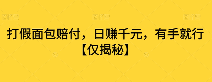 打假面包赔付，日赚千元，有手就行【仅揭秘】-观智斋电商课程站