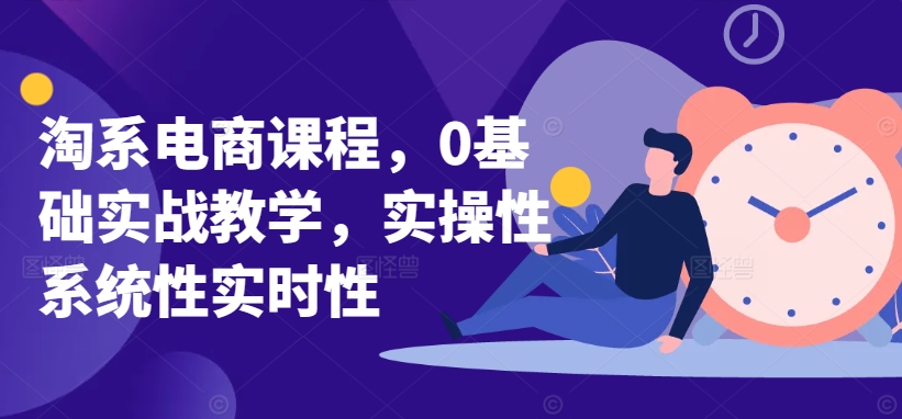 淘系电商课程，0基础实战教学，实操性系统性实时性-观智斋电商课程站