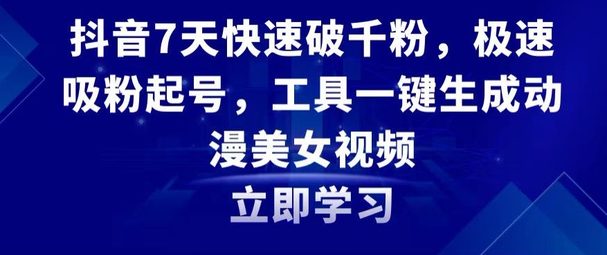 抖音7天快速破千粉，极速吸粉起号，工具一键生成动漫美女视频【揭秘】-观智斋电商课程站