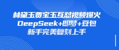 持续爆火的林黛玉贾宝玉互怼视频，比爽文还好看，利用DeepSeek+即梦+豆包就可以完美复刻-观智斋电商课程站