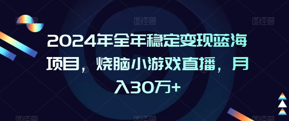 2024年全年稳定变现蓝海项目，烧脑小游戏直播，月入30万+【揭秘】-观智斋电商课程站