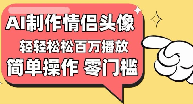 【零门槛高收益】情侣头像视频，播放量百万不是梦【揭秘】-观智斋电商课程站