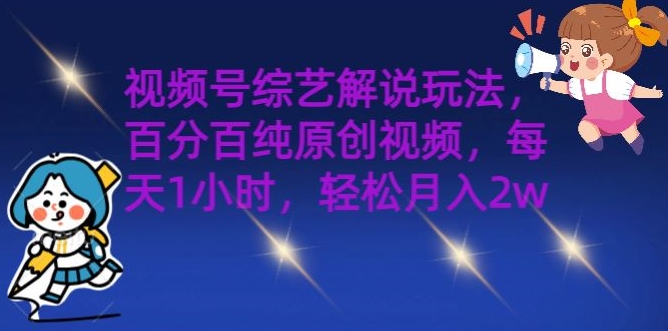 视频号综艺解说玩法，百分百纯原创视频，每天1小时，轻松月入2w-观智斋电商课程站