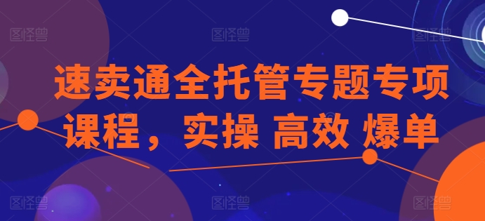 速卖通全托管专题专项课程，实操 高效 爆单-观智斋电商课程站