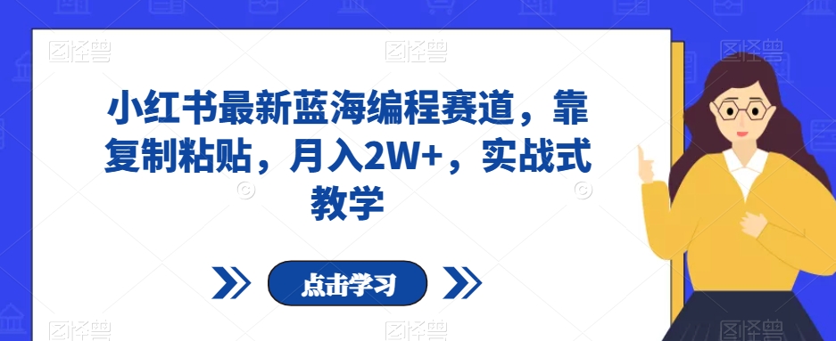 小红书最新蓝海编程赛道，靠复制粘贴，月入2W+，实战式教学【揭秘】-观智斋电商课程站
