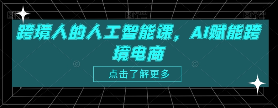 跨境人的人工智能课，AI赋能跨境电商-观智斋电商课程站