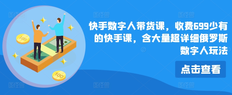 快手数字人带货课，收费699少有的快手课，含大量超详细俄罗斯数字人玩法-观智斋电商课程站