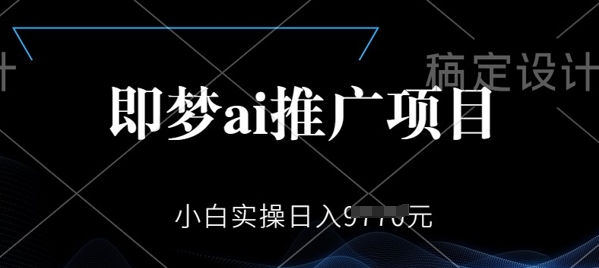 即梦AI推广项目，小白实操日入多张-观智斋电商课程站