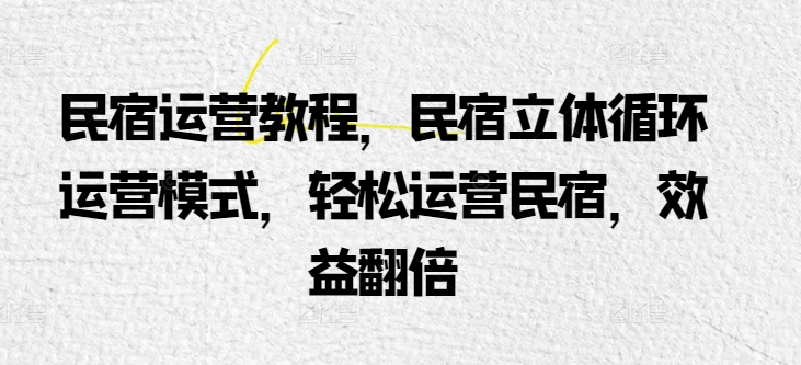 民宿运营教程，民宿立体循环运营模式，轻松运营民宿，效益翻倍-观智斋电商课程站