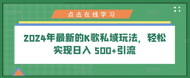 2024年最新的K歌私域玩法，轻松实现日入 500+引流-观智斋电商课程站