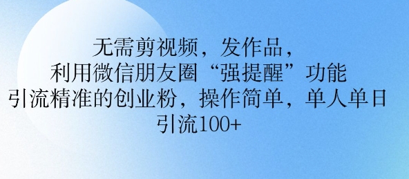 无需剪视频，发作品，利用微信朋友圈功能， 引流精准的创业粉，操作简单，单人单日引流100+-观智斋电商课程站