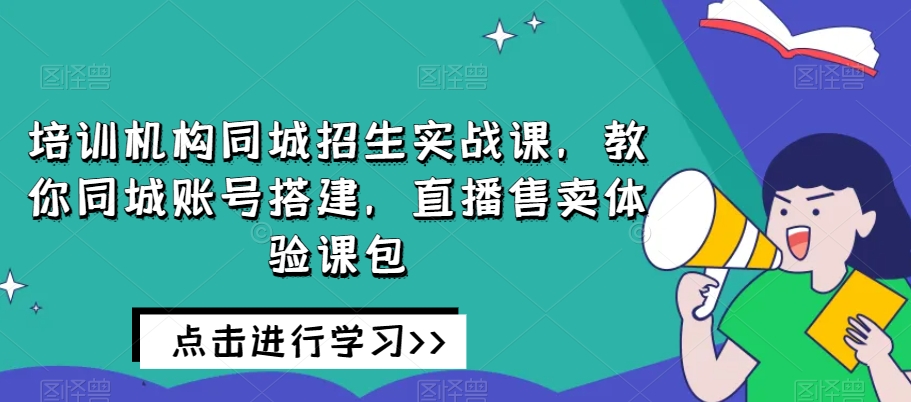 培训机构同城招生实战课，教你同城账号搭建，直播售卖体验课包-观智斋电商课程站