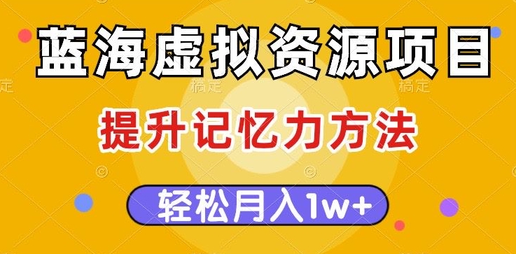 蓝海虚拟资源项目，提升记忆力方法，多种变现方式，轻松月入1w+【揭秘】-观智斋电商课程站