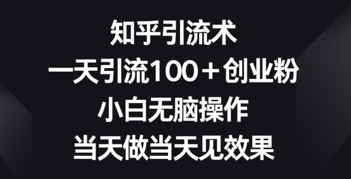 知乎引流术，一天引流100+创业粉，小白无脑操作，当天做当天见效果-观智斋电商课程站