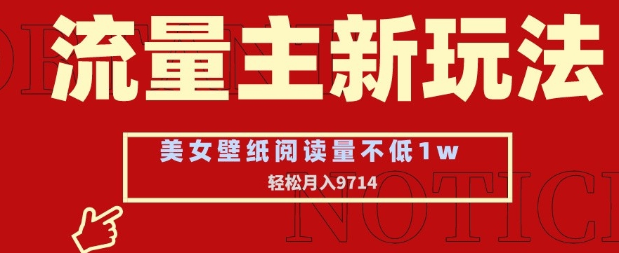 流量主新玩法，美女壁纸和头像，阅读量不低于1w，月入9741【揭秘】-观智斋电商课程站