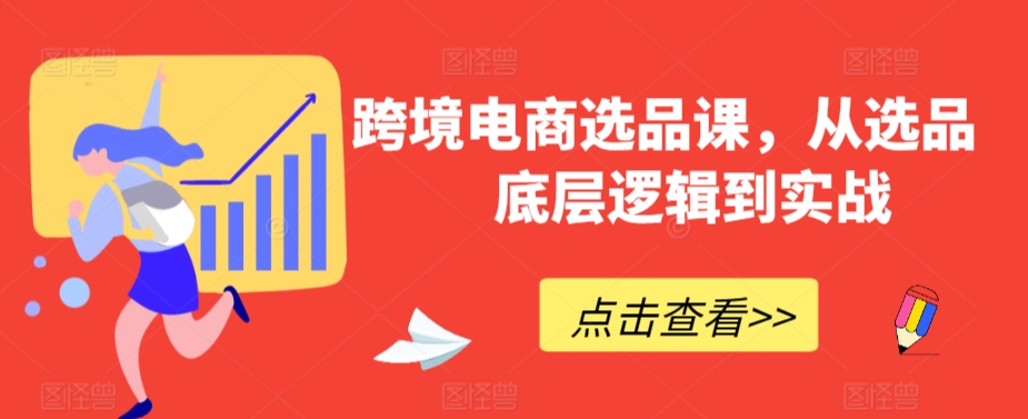 跨境电商选品课，从选品到底层逻辑到实战-观智斋电商课程站