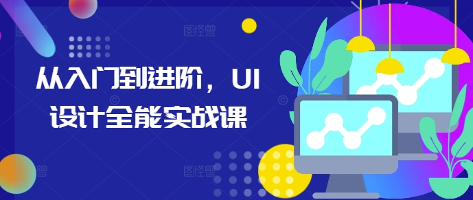 从入门到进阶，UI设计全能实战课-观智斋电商课程站