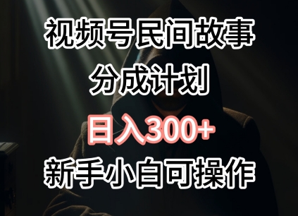 视频号民间故事分成计划，日入300+，新手小白可操作-观智斋电商课程站