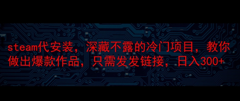 steam代安装，深藏不漏的冷门项目，教你做出爆款作品，只需发发链接，日入300+-观智斋电商课程站