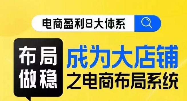 八大体系布局篇·布局做稳，成为大店的电商布局线上课-观智斋电商课程站