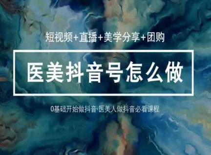 玩转医美抖音短视频与直播，36堂网课学逻辑(短视频+直播+美学分享+团购)-观智斋电商课程站