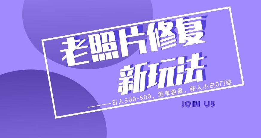 老照片修复新玩法，日入300-500，简单粗暴，新人小白0门槛-观智斋电商课程站