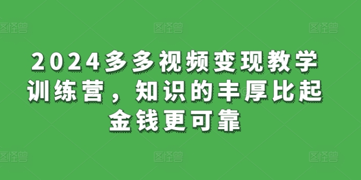 2024多多视频变现教学训练营，知识的丰厚比起金钱更可靠-观智斋电商课程站