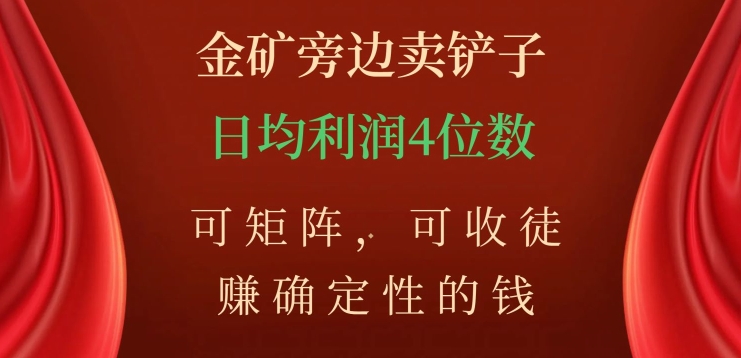 金矿旁边卖铲子，赚确定性的钱，可矩阵，可收徒，日均利润4位数【揭秘】-观智斋电商课程站