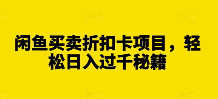 闲鱼买卖折扣卡项目，轻松日入过千秘籍【揭秘】-观智斋电商课程站