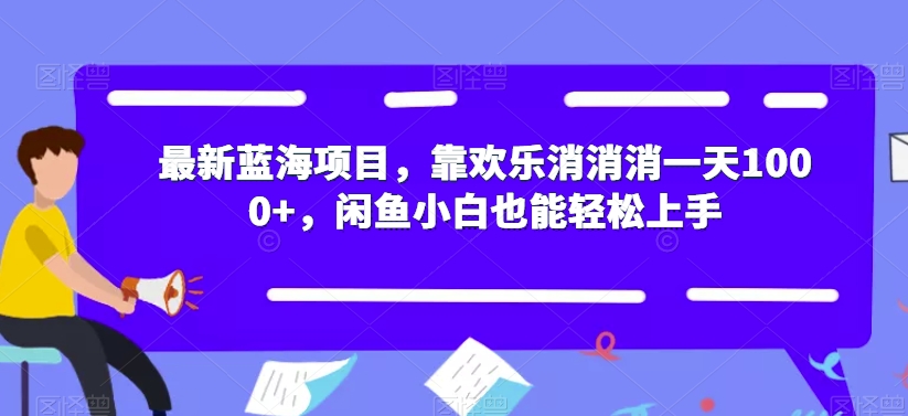 最新蓝海项目，靠欢乐消消消一天1000+，闲鱼小白也能轻松上手【揭秘】-观智斋电商课程站