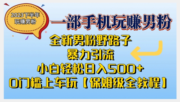 2023全新男粉野路子暴力引流，小白轻松日入500+，全新野路子玩法，0门槛上车玩【保姆级全教程】-观智斋电商课程站