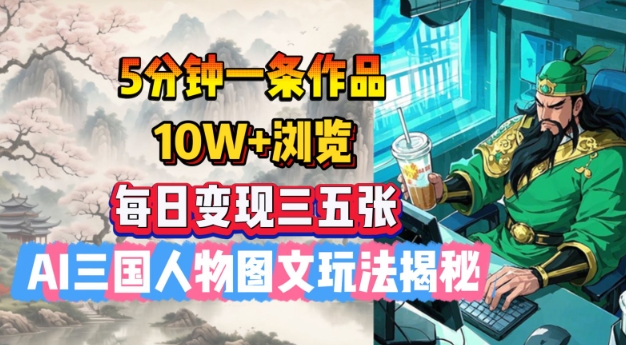 5分钟一条作品，10W+浏览，每日变现三五张，AI三国人物图文玩法揭秘-观智斋电商课程站