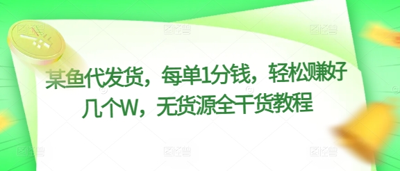 闲鱼代发货，每单1分钱，轻松赚好几个W，无货源全干货教程-观智斋电商课程站
