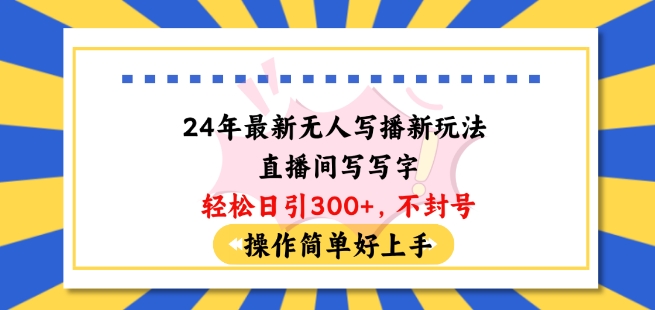 24年最新无人写播新玩法直播间，写写字轻松日引100+粉丝，不封号操作简单好上手【揭秘】-观智斋电商课程站