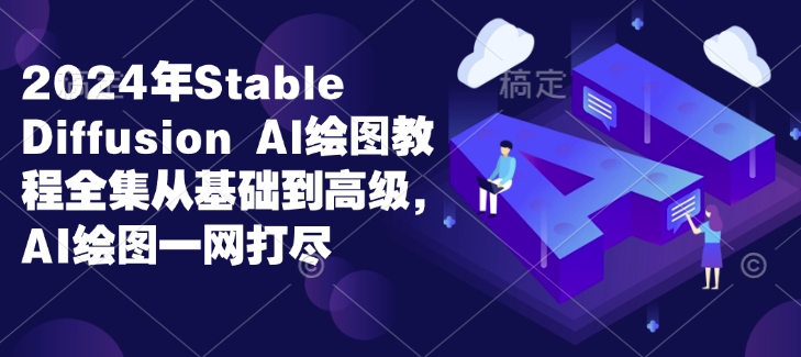 2024年Stable Diffusion Al绘图教程全集从基础到高级，AI绘图一网打尽-观智斋电商课程站