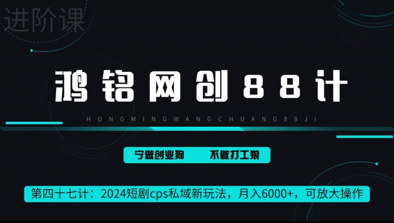 鸿铭网创88计第47计：2024短剧cps全自动私域新玩法，月入6000+，可放大操作-观智斋电商课程站