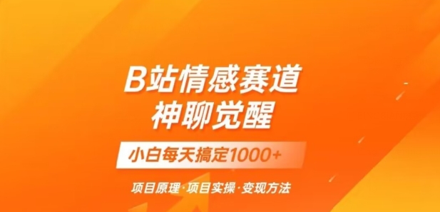 B站情感冷门蓝海赛道秒变现《神聊觉醒》一天轻松变现500+【揭秘】-观智斋电商课程站