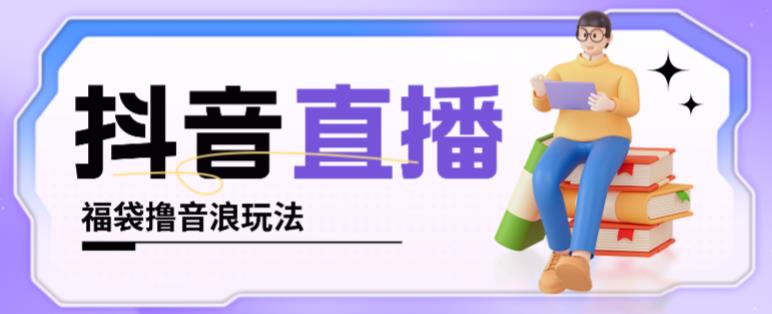 抖音暴力福袋撸音浪玩法，小白直接干，每天几百+【详细视频教程】-观智斋电商课程站