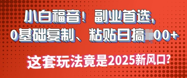 小白福音!副业首选，0基础复制，粘贴日搞多张?这套玩法竟是2025新风口?-观智斋电商课程站
