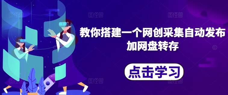 教你搭建一个网创采集自动发布加网盘转存-观智斋电商课程站