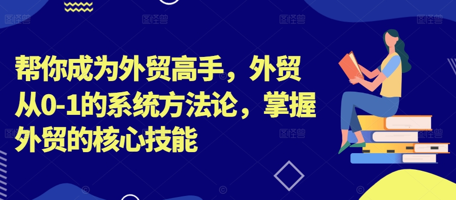 帮你成为外贸高手，外贸从0-1的系统方法论，掌握外贸的核心技能-观智斋电商课程站