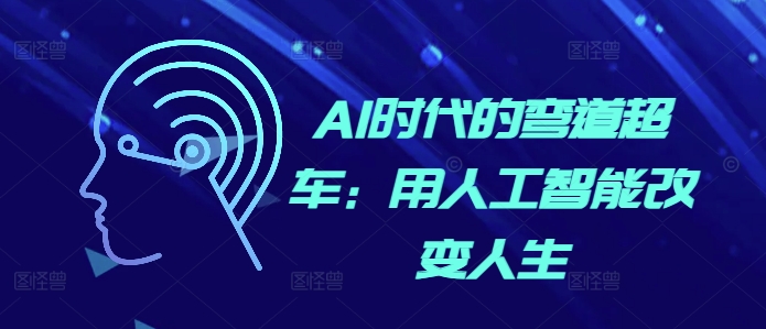 AI时代的弯道超车：用人工智能改变人生-观智斋电商课程站