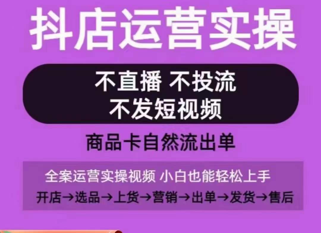 抖店运营实操课，从0-1起店视频全实操，不直播、不投流、不发短视频，商品卡自然流出单-观智斋电商课程站
